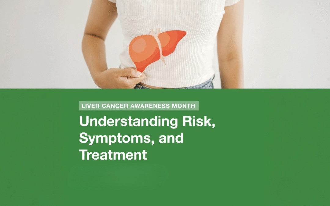 Liver Cancer Awareness Month: Understanding Risk, Symptoms, and Treatment
